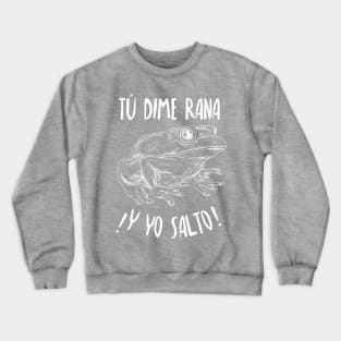 Tú dime rana, y yo salto - you say jump, and I'll ask how high - Latino Crewneck Sweatshirt